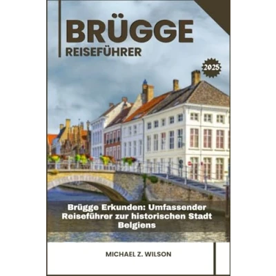 Abbildung von BRÜGGE REISEFÜHRER: Brügge Erkunden: Umfassender Reiseführer zur historischen Stadt Belgiens