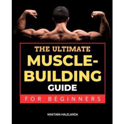 Abbildung von The Ultimate Muscle Building Guide for Beginners: Master Nutrition, Workouts, and Motivation to Build Lean Strength a Healthier Body