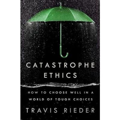 Abbildung von Catastrophe Ethics: How to Choose Well in a World of Tough Choices