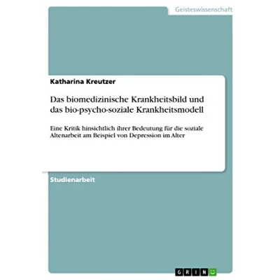 Abbildung von das biomedizinische Krankheitsbild und bio psycho soziale Krankheitsmodell: Eine Kritik hinsichtlich ihrer Bedeutung für die Altenarbeit am Beispiel von Depression im Alter