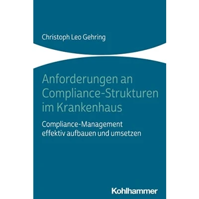 Abbildung von Anforderungen an Compliance Strukturen im Krankenhaus: Management effektiv aufbauen und umsetzen