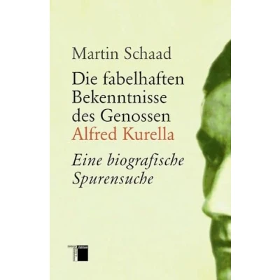 Abbildung von Die fabelhaften Bekenntnisse des Genossen Alfred Kurella: Eine biografische Spurensuche