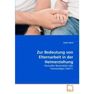 Abbildung von Zur Bedeutung von Elternarbeit in der Heimerziehung: Sinnvoller Bestandteil oder &quot;notwendiges übel&quot;?!