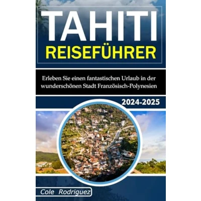 Abbildung von TAHITI REISEFÜHRER: Erleben Sie einen fantastischen Urlaub in der wunderschönen Stadt Französisch Polynesien