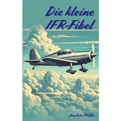 Abbildung von die kleine IFR Fibel: Ein kompakter Leitfaden für Ausbildung und ersten Alleinflüge