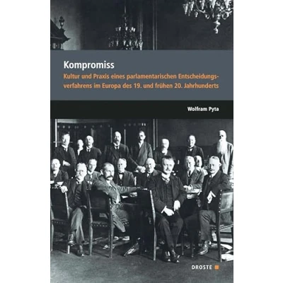 Abbildung von Parlamente in Europa / Kompromiss: Kultur und Praxis eines parlamentarischen Entscheidungsverfahrens im des 19. frühen 20. Jahrhunderts