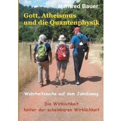 Abbildung von Gott, Atheismus und Die Quantenphysik: Wahrheitssuche auf dem Jakobsweg. Wirklichkeit hinter der scheinbaren
