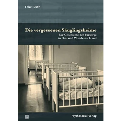 Abbildung von Die vergessenen Säuglingsheime: Zur Geschichte der Fürsorge in Ost und Westdeutschland (Forum Psychosozial)