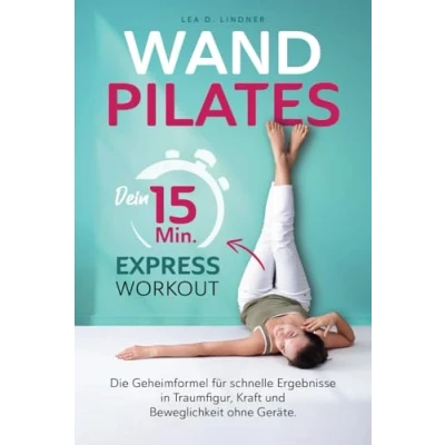 Abbildung von Wandpilates: Dein 15 Minuten Express Workout: Die Geheimformel für schnelle Ergebnisse in Traumfigur, Kraft und Beweglichkeit ohne Geräte