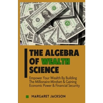 Abbildung von The Algebra of Wealth Science: Empower Your By Building Millionaire Mindset &amp; Gaining Economic Power Financial Security