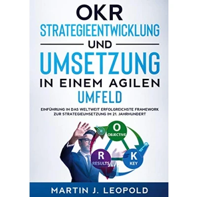Abbildung von OKR Strategieentwicklung und Umsetzung in einem agilen Umfeld: Einführung das weltweit erfolgreichste Framework zur Strategieumsetzung im 21. Jahrhundert