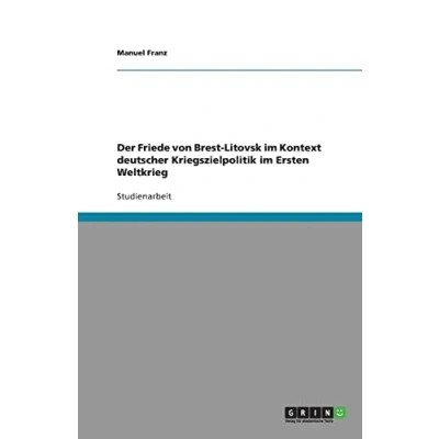 Abbildung von Der Friede von Brest Litovsk im Kontext deutscher Kriegszielpolitik Ersten Weltkrieg