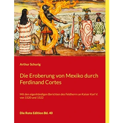 Abbildung von Die Eroberung von Mexiko durch Ferdinand Cortes: Mit den eigenhändigen Berichten des Feldherrn an Kaiser Karl V. 1520 und 1522