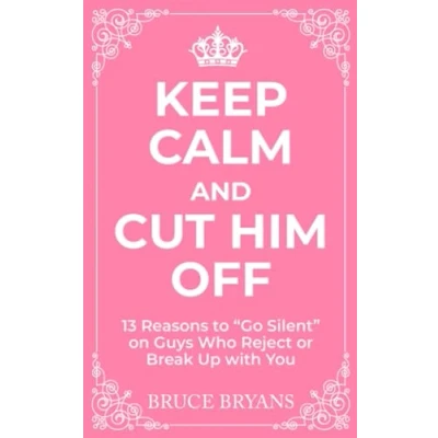 Abbildung von Keep Calm And Cut Him Off: 13 Reasons to &quot;Go Silent&quot; on Guys Who Reject or Break Up with You (Smart Dating Books for Women)