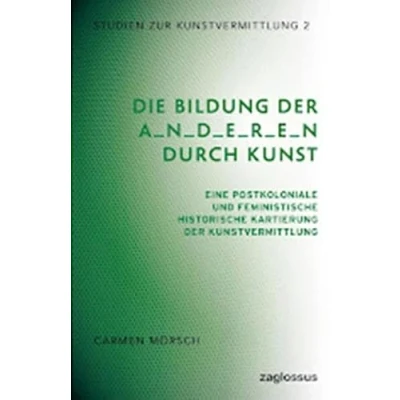 Abbildung von Die Bildung der A_n_d_e_r_e_n durch Kunst: Eine postkoloniale und feministische historische Kartierung Kunstvermittlung (Studien zur Kunstvermittlung)