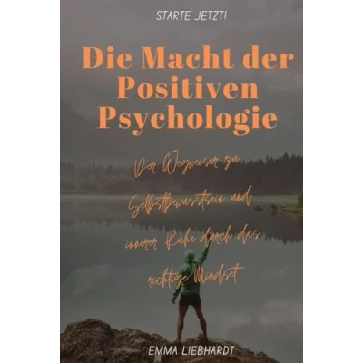 Abbildung von Die Macht Der Positiven Psychologie: Wegweiser zu Selbstbewusstsein und innerer Ruhe durch das richtige Mindset
