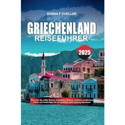 Abbildung von GRIECHENLAND REISEFÜHRER 2025: Erkunden Sie antike Ruinen, kristallklare Strände, köstliche mediterrane Küche und Insidertipps für ein perfektes Insel Hopping Abenteuer