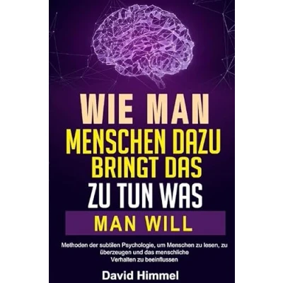 Abbildung von Wie man Menschen dazu bringt, das zu tun, was will: Methoden der subtilen Psychologie, um lesen, überzeugen und menschliche Verhalten beeinflussen