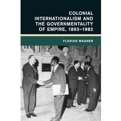 Abbildung von Colonial Internationalism and the Governmentality of Empire, 1893 1982 (Global International History)