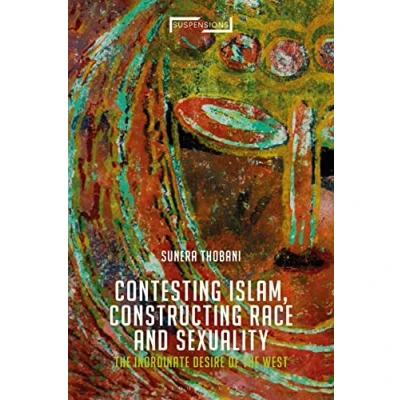 Abbildung von Contesting Islam, Constructing Race and Sexuality: the Inordinate Desire of West (Suspensions: Contemporary Middle Eastern Islamicate Thought)