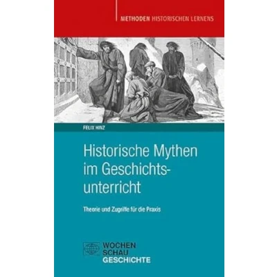 Abbildung von Historische Mythen im Geschichtsunterricht: Theorie und Zugriffe für die Praxis (Methoden Historischen Lernens)