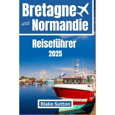Abbildung von Bretagne und Normandie Reiseführer 2025: Enthüllung von Frankreichs verborgenen Schätzen Wundern, die man gesehen haben muss