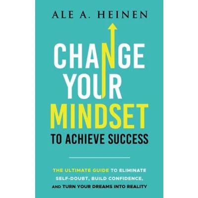 Abbildung von Change Your Mindset to Achieve Success: The Ultimate Guide Eliminate Self Doubt, Build Confidence, and Turn Dreams Into Reality