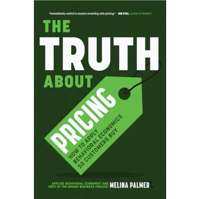 Abbildung von The Truth About Pricing: How to Apply Behavioral Economics So Customers Buy (Value Based Pricing, What Your Buyer Values)