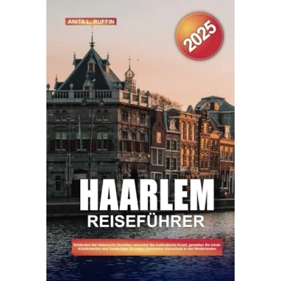 Abbildung von HAARLEM REISEFÜHRER 2025: Entdecken Sie historische Grachten, erkunden holländische Kunst, genießen lokale Köstlichkeiten und Insidertipps für einen charmanten Kurzurlaub in den Niederlanden
