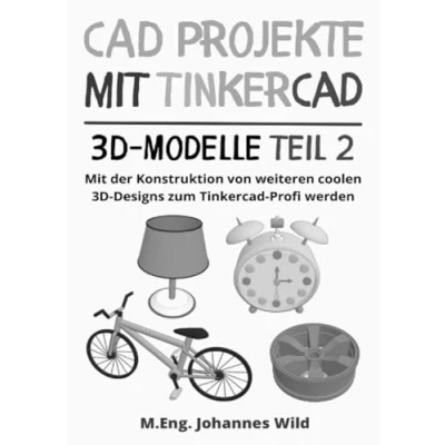 Abbildung von CAD Projekte Mit Tinkercad 3D Modelle Teil 2: der Konstruktion von weiteren coolen Designs zum Profi werden (Tinkercad für Anfänger &amp; Fortgeschrittene, Band 3)