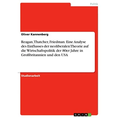 Abbildung von Reagan, Thatcher, Friedman. Eine Analyse des Einflusses der neoliberalen Theorie auf die Wirtschaftspolitik 80er Jahre in Großbritannien und den USA