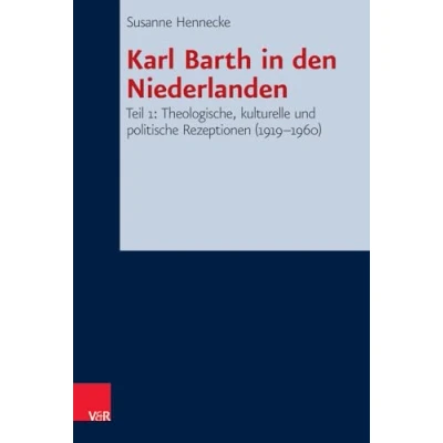 Abbildung von Karl Barth in den Niederlanden: Teil 1: Theologische, kulturelle und politische Rezeptionen (1919 1960) (Forschungen zur Systematischen Ökumenischen Theologie, Bd. 142)