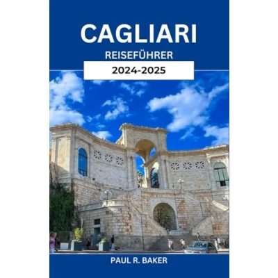 Abbildung von CAGLIARI REISEFÜHRER 2024 2025: Entdecken Sie Sardiniens Küstenjuwel: Wichtige Tipps, Top Attraktionen und lokale Geheimnisse für den ultimativen Italienurlaub