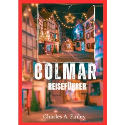 Abbildung von COLMAR REISEFÜHRER 2025: „Ihr ultimativer Führer zu den verborgenen Schätzen und dem zeitlosen Charme von Colmar“