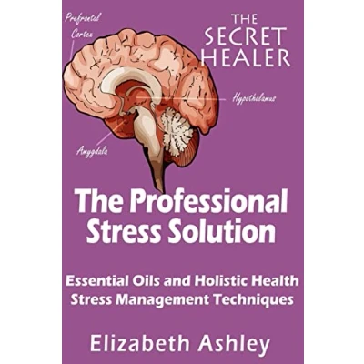 Abbildung von The Professional Stress Solutution: Essential Oils and Holistic Health Management Techniques (The Secret Healer Manuals, Band 4)