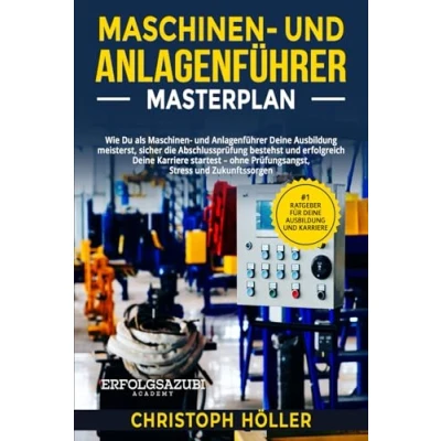 Abbildung von Maschinen und Anlagenführer Masterplan: Wie Du als Deine Ausbildung meisterst, sicher die Abschlussprüfung bestehst erfolgreich Karriere startest