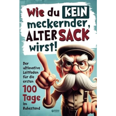 Abbildung von Wie du kein meckernder alter Sack wirst: Der ultimative Leitfaden für die ersten 100 Tage im Ruhestand mit lustigen Aufgaben, Witzen und Rätseln (Ausgefallene Geschenke alte Männer)