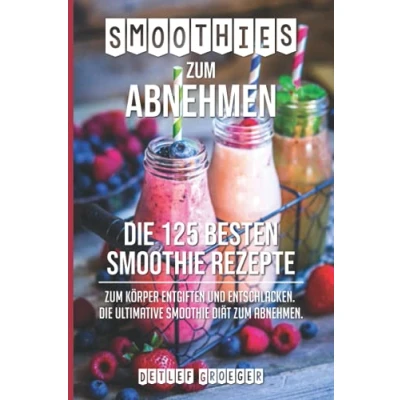 Abbildung von Smoothies zum Abnehmen: Die 125 besten Smoothie Rezepte Körper Entgiften und Entschlacken. ultimative Diät Abnehmen
