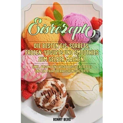 Abbildung von Eis Rezepte: Die besten Eis, Sorbets, Frozen Yogurts und Smoothies zum selber machen. (inkl. vegane vegetarische Rezepte)