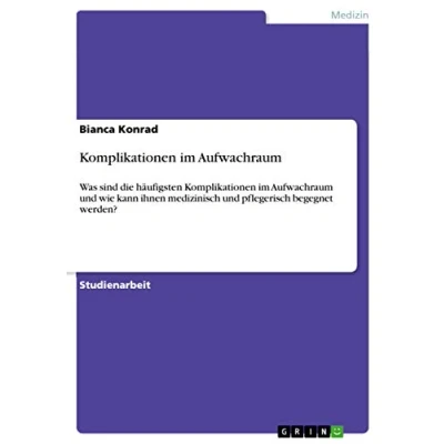 Abbildung von Komplikationen im Aufwachraum: Was sind die häufigsten Aufwachraum und wie kann ihnen medizinisch pflegerisch begegnet werden?