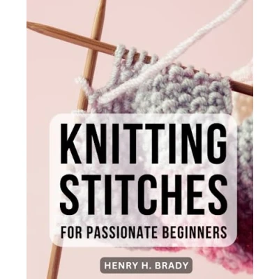 Abbildung von Knitting Stitches for Passionate Beginners: Mastering Essential and Creating Beautiful Knitwear A Comprehensive Guide to Socks, Scarves, More Beginners