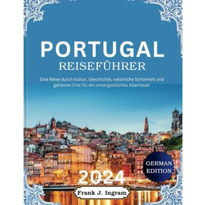 Abbildung von Portugal Reiseführer 2024: Eine Reise durch Kultur, Geschichte, natürliche Schönheit und geheime Orte für ein unvergessliches Abenteuer