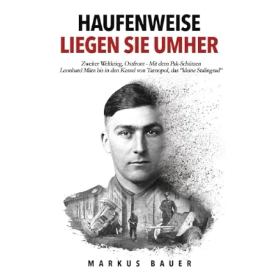 Abbildung von Haufenweise liegen sie umher: Zweiter Weltkrieg, Ostfront Mit dem Pak Schützen Leonhard März bis in den Kessel von Tarnopol, das &quot;kleine Stalingrad&quot; (Deutsche Soldaten Biografien)