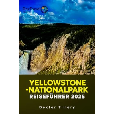 Abbildung von YELLOWSTONE NATIONALPARK REISEFÜHRER 2025: Das komplette Handbuch zu epischen Abenteuern im wilden Wunderland Amerikas