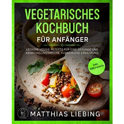 Abbildung von Vegetarisches Kochbuch: für Anfänger: Leckere Veggie Rezepte eine gesunde und abwechslungsreiche, fleischlose Ernährung. Inkl. Nährwerte.