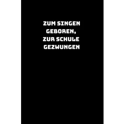 Abbildung von Zum Singen geboren, zur Schule gezwungen: Lustiges Notizbuch Notizheft Schreibblock Tagebuch mit 120 linierten Seiten, auch als Geschenkidee Softcover Größe ca. A5 (6x9“)