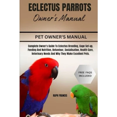 Abbildung von Eclectus PARROTS Owner&#039;s MANUAL: Complete Guide To Breeding, Cage Set up, Feeding And Nutrition, Behaviour, Socialisation, Health ... Needs Why They Make Excellent Pets.