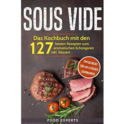Abbildung von Sous Vide: Das Kochbuch mit den 127 besten Rezepten zum aromatischen Schongaren inkl. Dessert und Bonus: Tipps&amp;Tricks für ein leckeres (Food Experts Rezeptbücher, Band 5)