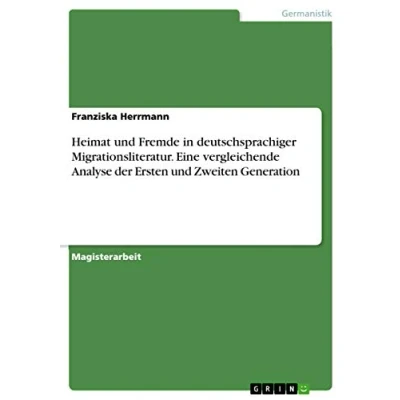 Abbildung von Heimat und Fremde in deutschsprachiger Migrationsliteratur. Eine vergleichende Analyse der Ersten Zweiten Generation: Magisterarbeit