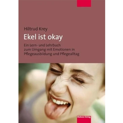 Abbildung von Ekel ist okay. Ein Lern und Lehrbuch zum Umgang mit Emotionen in Pflegeausbildung Pflegealltag